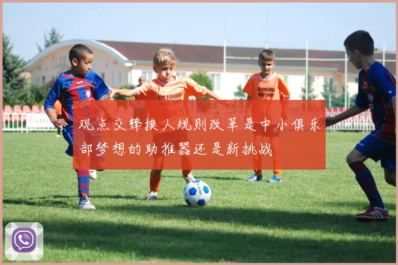 观点交锋换人规则改革是中小俱乐部梦想的助推器还是新挑战