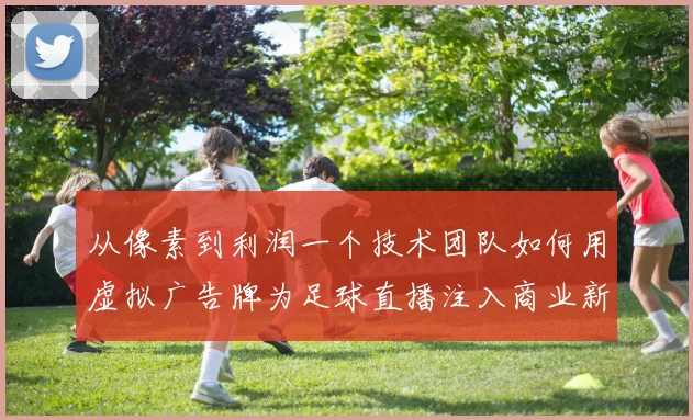 从像素到利润一个技术团队如何用虚拟广告牌为足球直播注入商业新灵魂